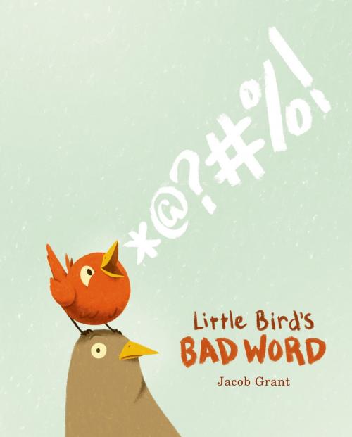 Cover of the book Little Bird's Bad Word by Jacob Grant, Feiwel & Friends