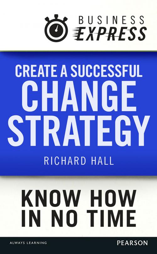 Cover of the book Business Express: Create a successful change strategy by Richard Hall, Pearson Education Limited