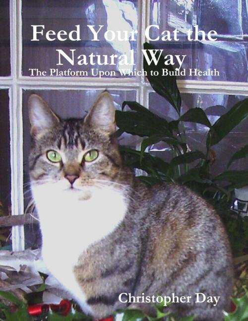 Cover of the book Feed Your Cat the Natural Way : The Platform Upon Which to Build Health by Christopher Day, Lulu.com