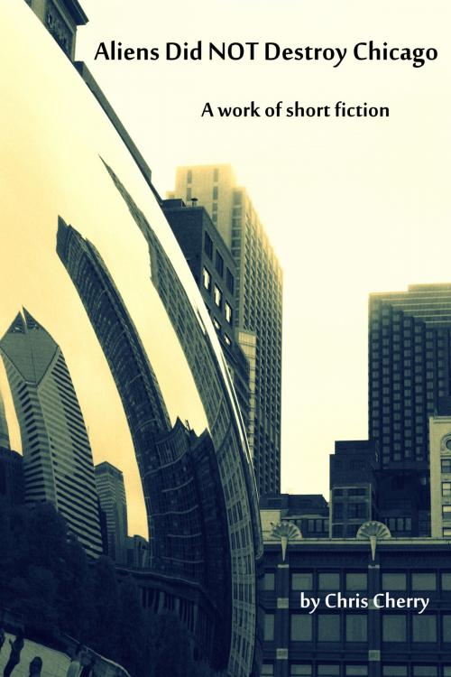 Cover of the book Aliens Did NOT Destroy Chicago by Chris Cherry, Chris Cherry