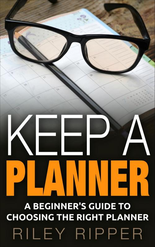 Cover of the book Keep a Planner: A Beginner's Guide to Choosing the Right Planner by Riley Ripper, Riley Ripper