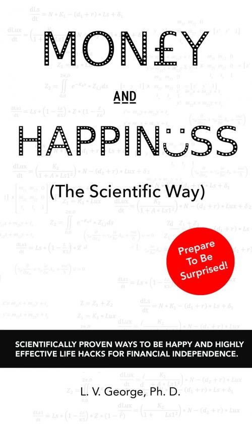 Cover of the book Money and Happiness (The Scientific Way): Scientifically Proven Ways To Be Happy And Highly Effective Life Hacks For Financial Independence by L. V. George, L. V. George