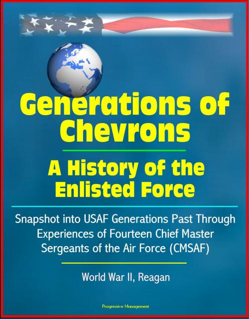 Cover of the book Generations of Chevrons: A History of the Enlisted Force - Snapshot into USAF Generations Past Through Experiences of Fourteen Chief Master Sergeants of the Air Force (CMSAF), World War II, Reagan by Progressive Management, Progressive Management