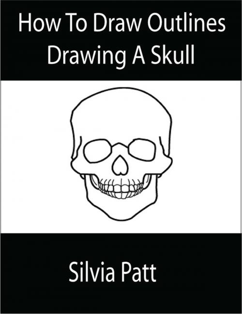 Cover of the book How To Draw Outlines Drawing A Skull by Silvia Patt, Silvia Patt
