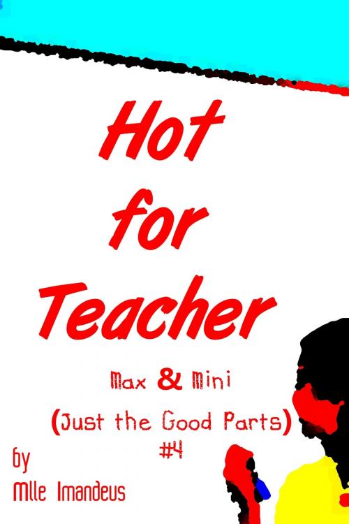 Cover of the book Hot for Teacher: Max & Mini (Just the Good Parts) #4 by Mlle. Imandeus, Mlle. Imandeus