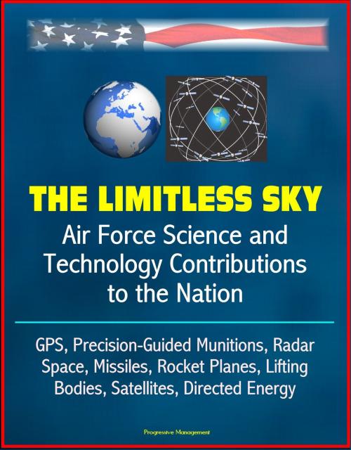 Cover of the book The Limitless Sky: Air Force Science and Technology Contributions to the Nation - GPS, Precision-Guided Munitions, Radar, Space, Missiles, Rocket Planes, Lifting Bodies, Satellites, Directed Energy by Progressive Management, Progressive Management
