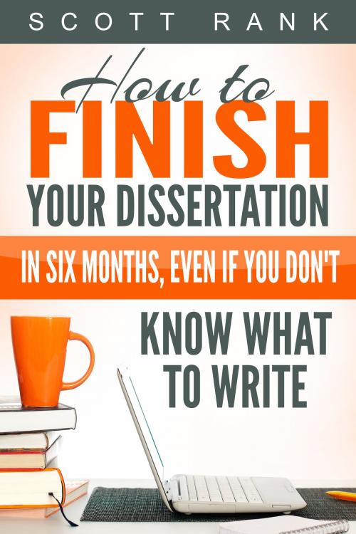 Cover of the book How to Finish Your Dissertation in Six Months, Even if You Don't Know What to Write by Scott Rank, Scott Rank