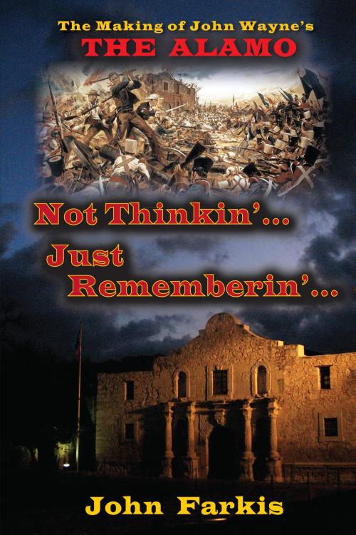 Cover of the book Not Thinkin'... Just Rememberin'... The Making of John Wayne's "The Alamo" by John Farkis, BearManor Media