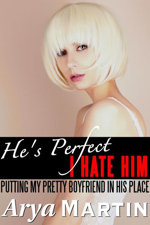 Cover of the book He's Perfect/I Hate Him: Putting My Pretty Boyfriend in His Place by Arya Martin, Feverotica Books