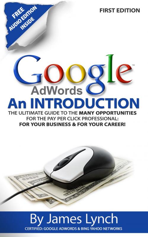 Cover of the book Google Adwords: An Introduction | The Ulitimate Guide To The Many Opportunities for the Pay Per Click Professional: For Your Business & For Your Career! by James Lynch, James Lynch