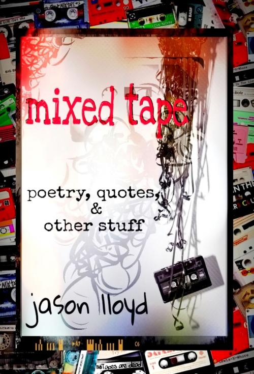 Cover of the book Mixed Tape (Poetry, Quotes, & Other Stuff) by Jason Lloyd, Jason Lloyd