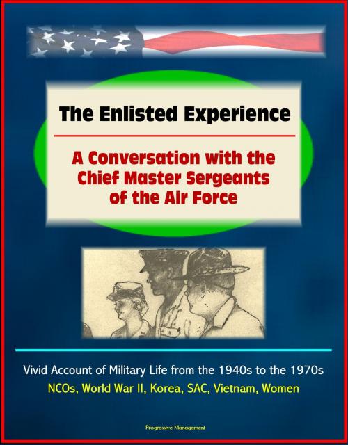 Cover of the book The Enlisted Experience: A Conversation with the Chief Master Sergeants of the Air Force - Vivid Account of Military Life from the 1940s to the 1970s, NCOs, World War II, Korea, SAC, Vietnam, Women by Progressive Management, Progressive Management