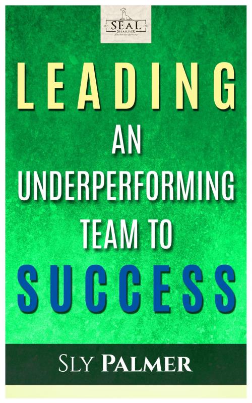 Cover of the book Leading an Underperforming Team to Success by Sly Palmer, Sly Palmer