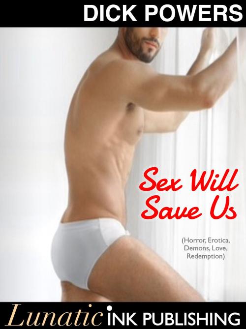 Cover of the book Sex Will Save Us (Horror Erotica, Demons, Love, Redemption) by Dick Powers, Lunatic Ink Publishing