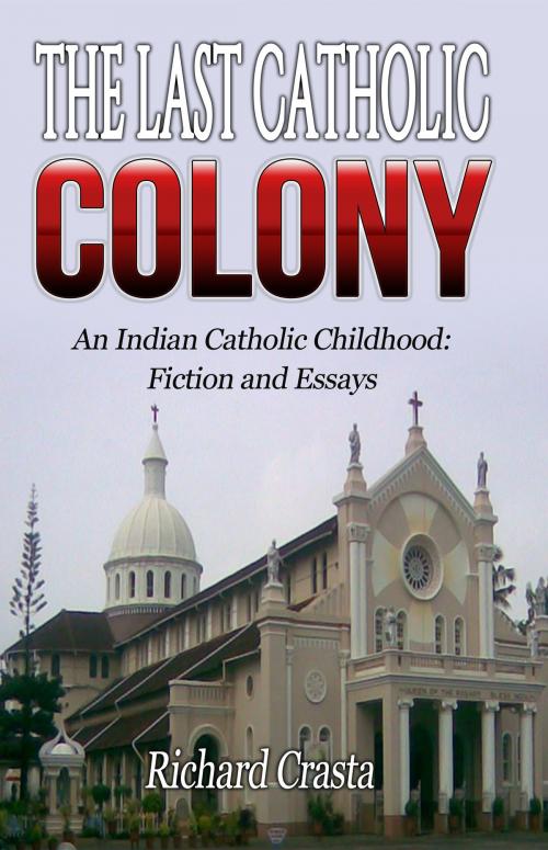 Cover of the book The Last Catholic Colony: An Indian Catholic Childhood: Fiction and Essays by Richard Crasta, Richard Crasta