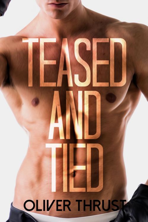 Cover of the book Teased and Tied by Oliver Thrust, Smoldering Books