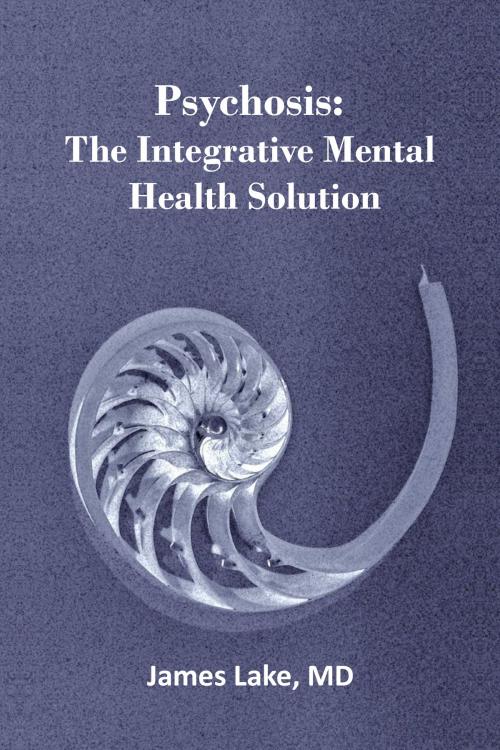 Cover of the book Psychosis: The Integrative Mental Health Solution by James Lake, MD, James Lake, MD