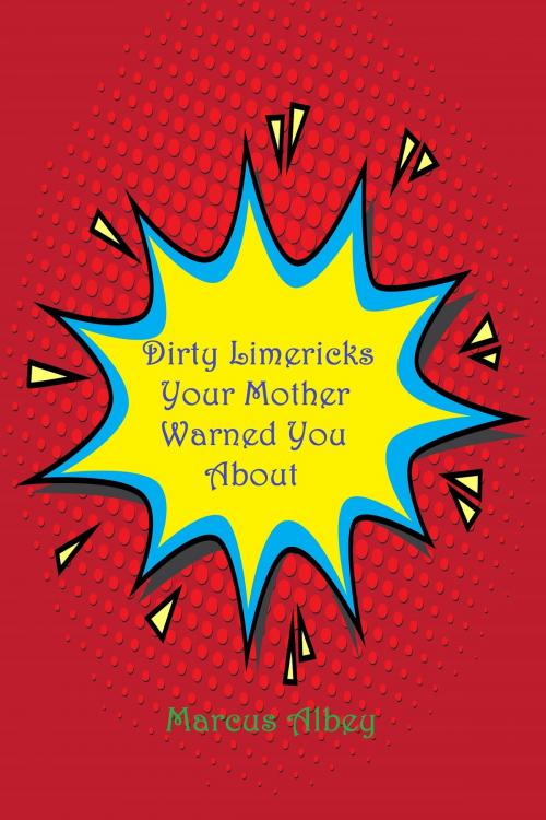 Cover of the book Dirty Limericks Your Mother Warned You About by Marcus Albey, Marcus Albey