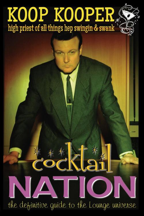 Cover of the book Cocktail Nation: The Definitive Guide to the Lounge Universe by Koop Kooper, BearManor Media