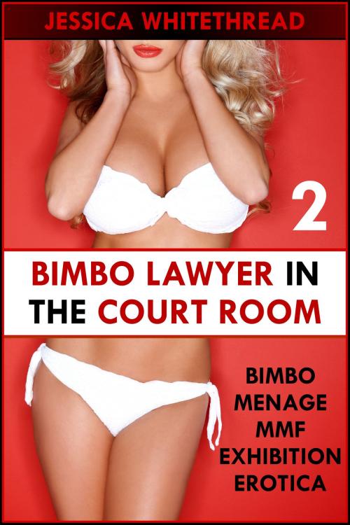 Cover of the book Bimbo Lawyer in the Courtroom (Bimbo Menage MMF Exhibition Erotica) by Jessica Whitethread, Jessica Whitethread