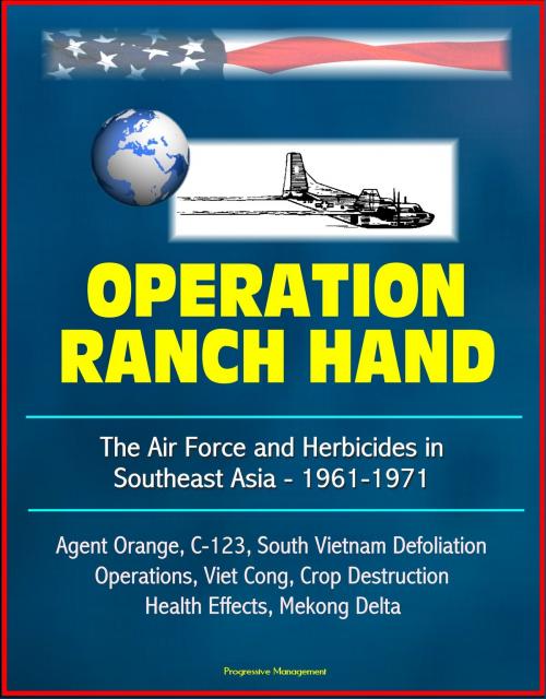 Cover of the book Operation Ranch Hand: The Air Force and Herbicides in Southeast Asia - 1961-1971 - Agent Orange, C-123, South Vietnam Defoliation Operations, Viet Cong, Crop Destruction, Health Effects, Mekong Delta by Progressive Management, Progressive Management