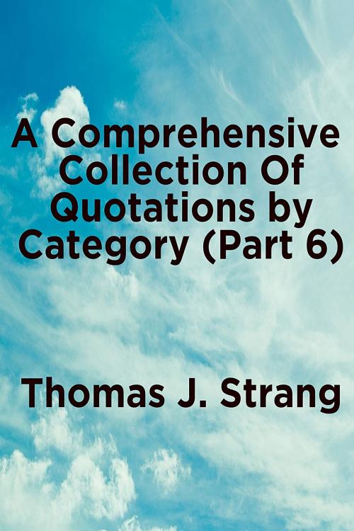 Cover of the book A Comprehensive Collection of Quotations by Category (Part 6) by Thomas J. Strang, Thomas J. Strang