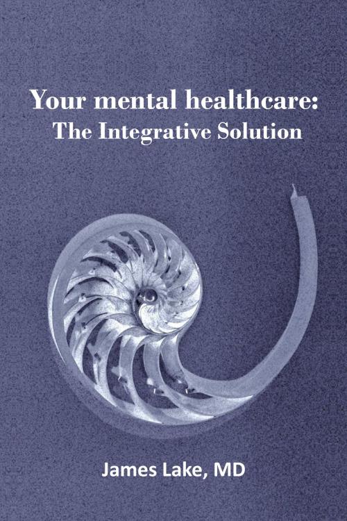 Cover of the book Your Mental Healthcare: The Integrative Solution by James Lake, MD, James Lake, MD