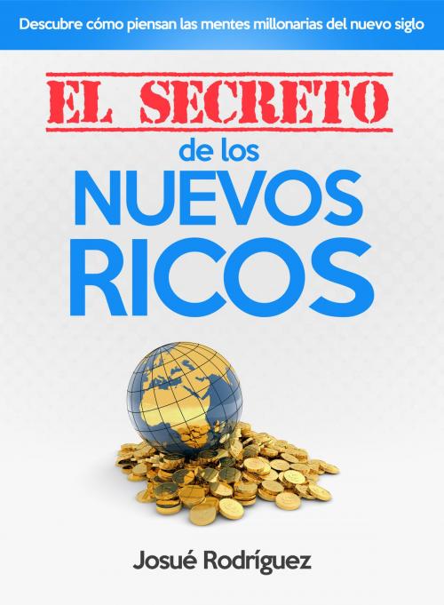 Cover of the book El Secreto de los Nuevos Ricos: Descubre cómo piensan las mentes millonarias del nuevo siglo by Josue Rodriguez, Editorialimagen.com