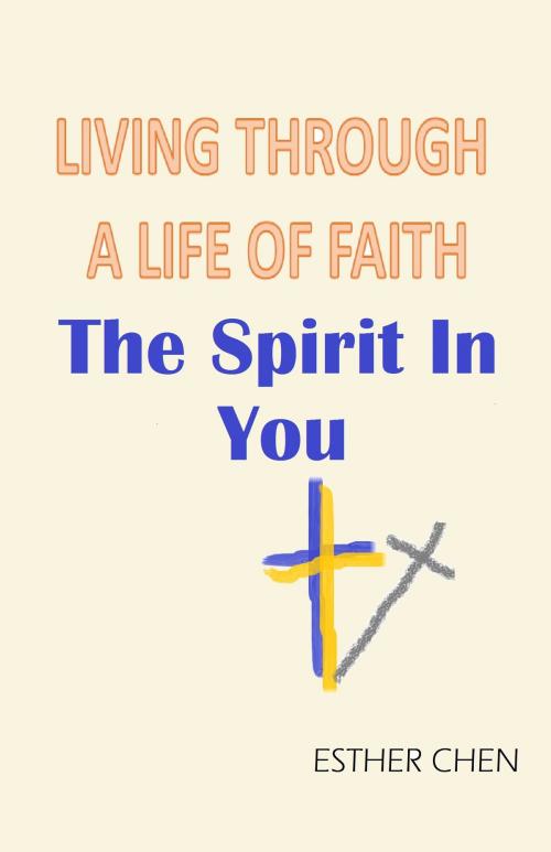 Cover of the book Living Through A Life Of Faith: The Spirit In You by Esther Chen, Esther Chen