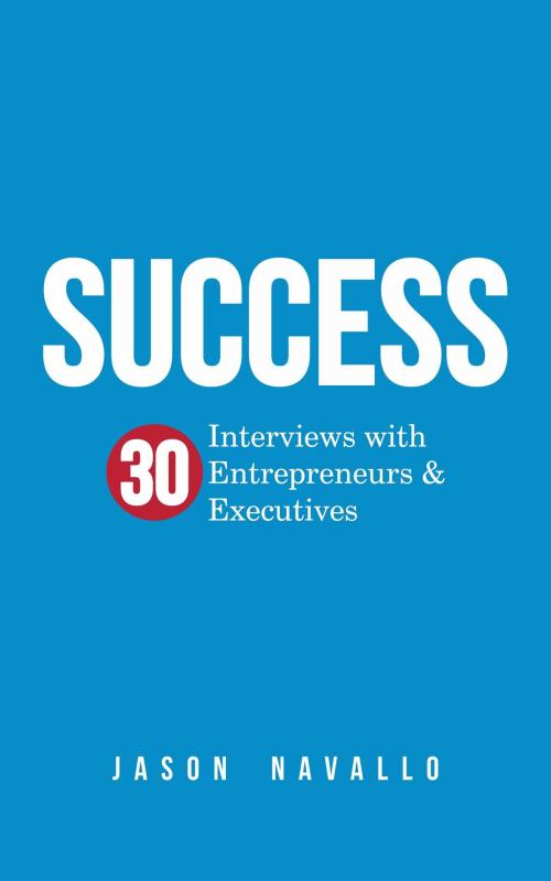 Cover of the book Success: 30 Interviews with Entrepreneurs & Executives by Jason Navallo, Jason Navallo