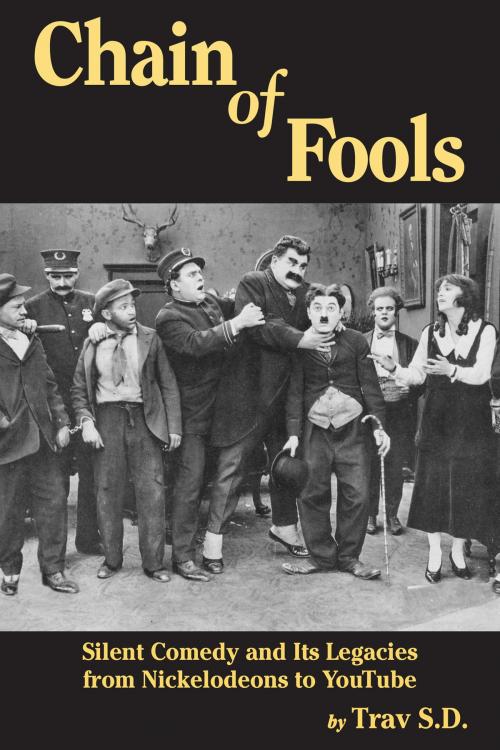 Cover of the book Chain of Fools: Silent Comedy and Its Legacies, From Nickelodeons to Youtube by Trav S.D., BearManor Media