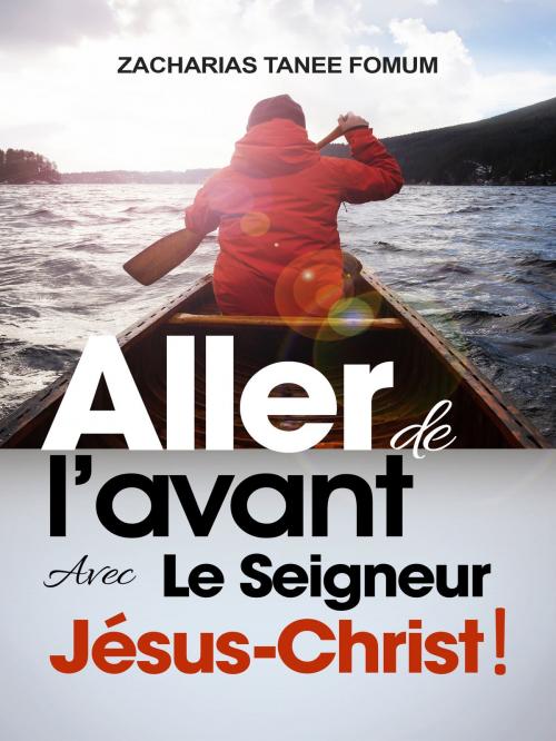 Cover of the book Aller de L’avant Avec le Seigneur Jésus-Christ! by Zacharias Tanee Fomum, ZTF Books Online
