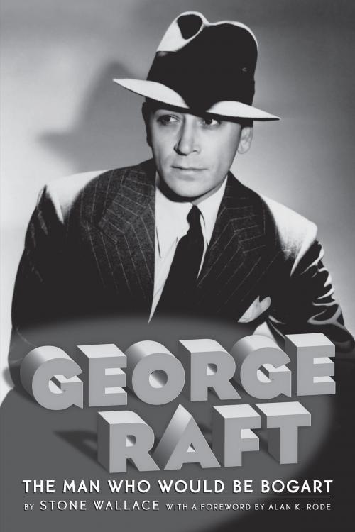 Cover of the book George Raft: The Man Who Would Be Bogart by Stone Wallace, BearManor Media