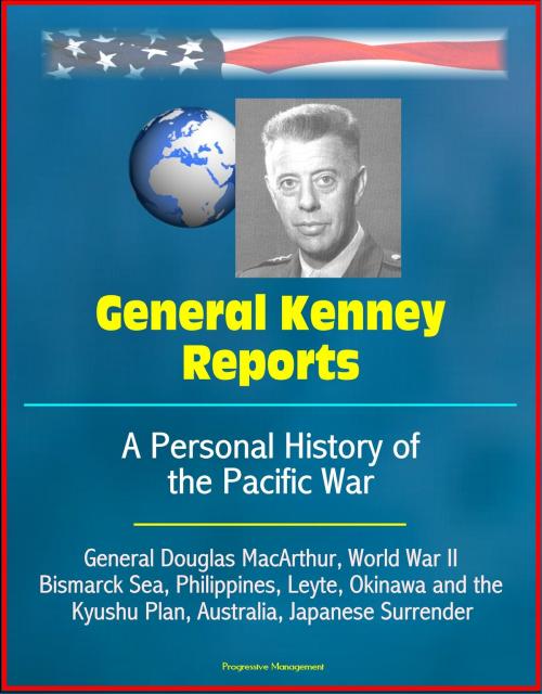 Cover of the book General Kenney Reports: A Personal History of the Pacific War - General Douglas MacArthur, World War II, Bismarck Sea, Philippines, Leyte, Okinawa and the Kyushu Plan, Australia, Japanese Surrender by Progressive Management, Progressive Management