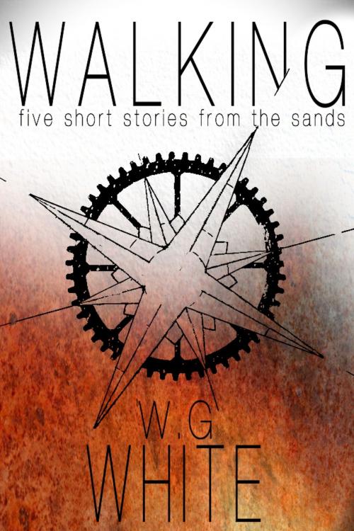 Cover of the book Walking: Five Short Stories From the Sands by W. G. White, W. G. White