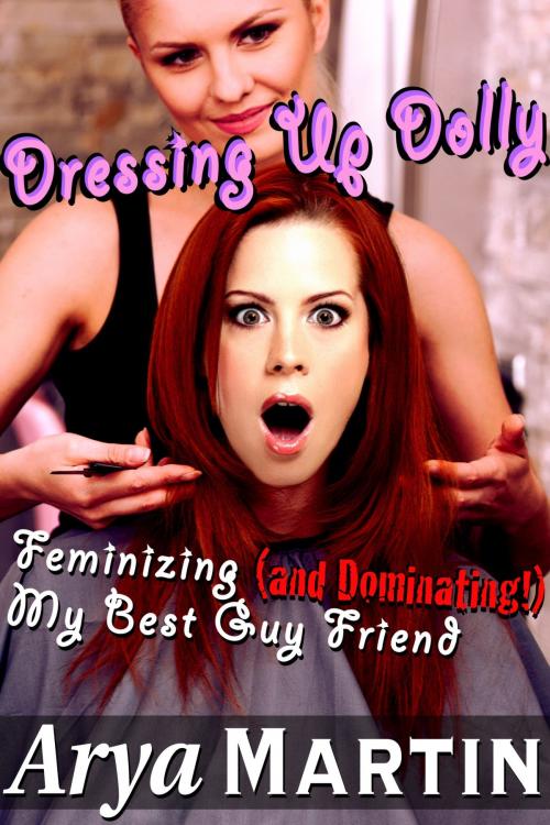 Cover of the book Dressing Up Dolly: Feminizing (and Dominating!) My Best Guy Friend by Arya Martin, Feverotica Books