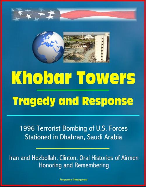 Cover of the book Khobar Towers: Tragedy and Response - 1996 Terrorist Bombing of U.S. Forces Stationed in Dhahran, Saudi Arabia, Iran and Hezbollah, Clinton, Oral Histories of Airmen, Honoring and Remembering by Progressive Management, Progressive Management