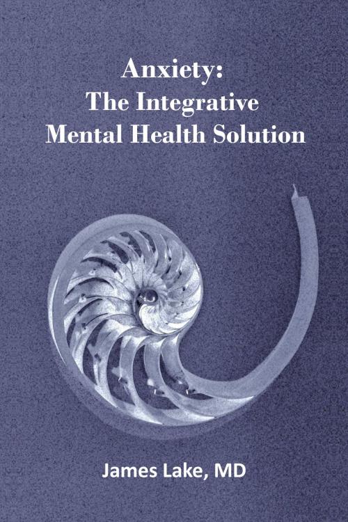 Cover of the book Anxiety: The Integrative Mental Health Solution by James Lake, MD, James Lake, MD
