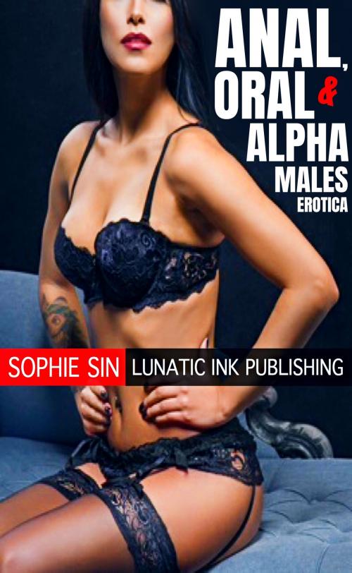 Cover of the book Anal, Oral & Alpha Males Erotica by Sophie Sin, Lunatic Ink Publishing