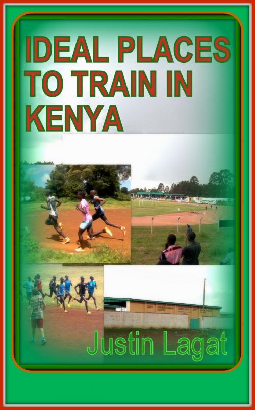 Cover of the book Ideal Places to Train in Kenya by Justin Lagat, Justin Lagat