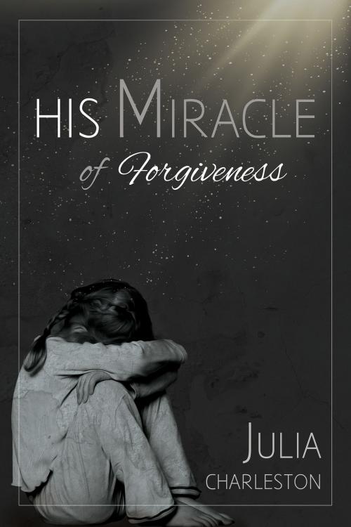 Cover of the book His Miracle of Forgiveness by Julia Charleston, Julia Charleston