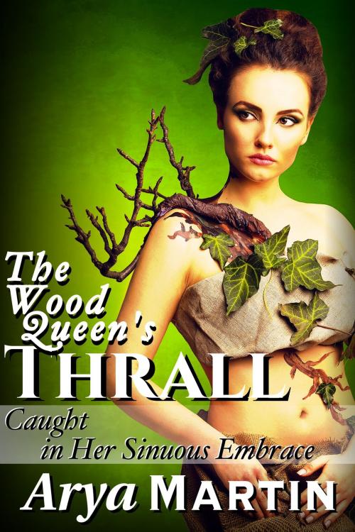 Cover of the book The Wood Queen's Thrall: Caught in Her Sinuous Embrace by Arya Martin, Feverotica Books