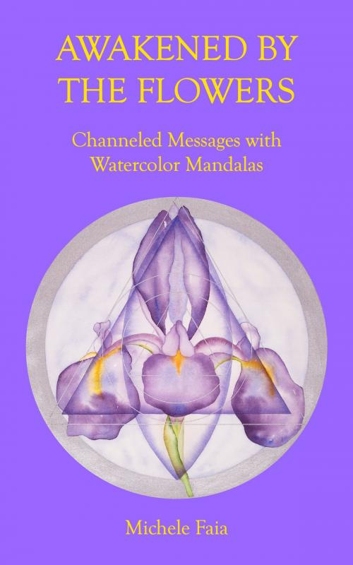 Cover of the book Awakened By The Flowers: Channeled Messages With Watercolor Mandalas by Michele Faia, Michele Faia