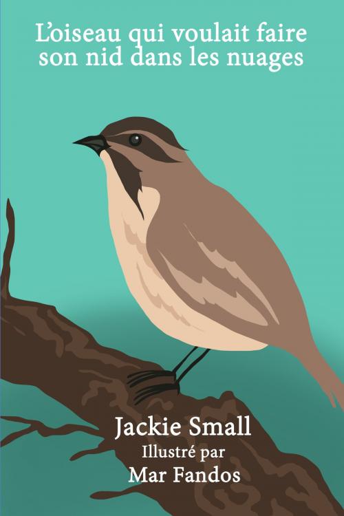 Cover of the book L'oiseau qui voulait faire son nid dans les nuages by Jackie Small, Jackie Small