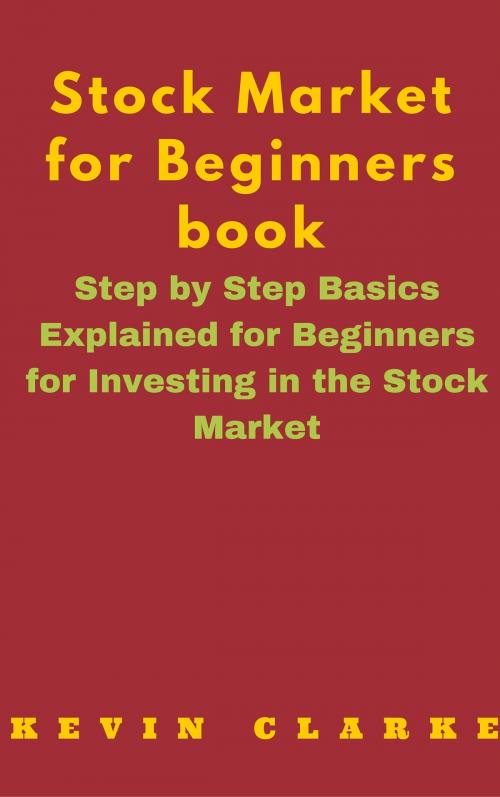 Cover of the book Stock Market for Beginners Book: Step By Step Basics Explained For Beginners by Kevin Clarke, AP Publishing