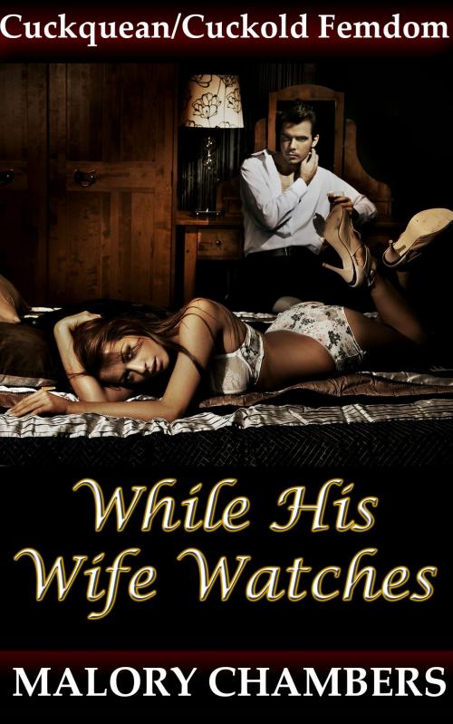 Cover of the book While His Wife Watches (Cuckquean/Cuckold Femdom) by Malory Chambers, Fanciful Erotica
