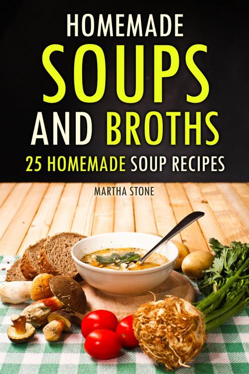 Cover of the book Homemade Soups and Broths: 25 Homemade Soup Recipes by Martha Stone, Martha Stone