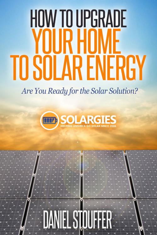 Cover of the book How To Upgrade Your Home To Solar Energy by Daniel Stouffer, Daniel Stouffer