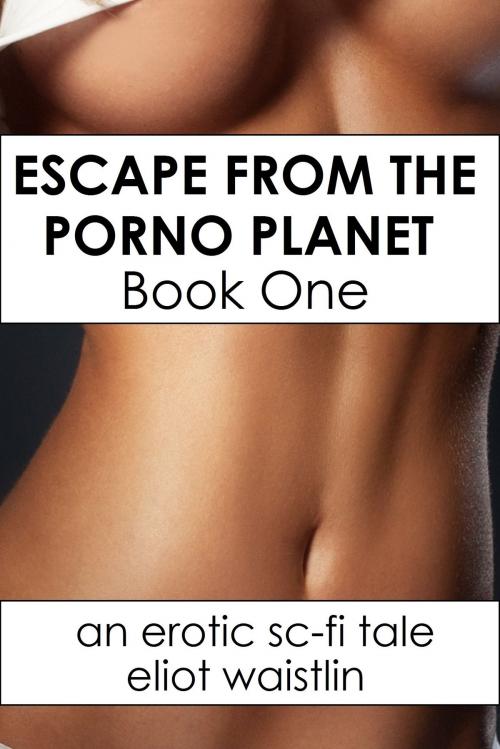 Cover of the book Escape From the Porno Planet Book One by Eliot Waistlin, Eliot Waistlin