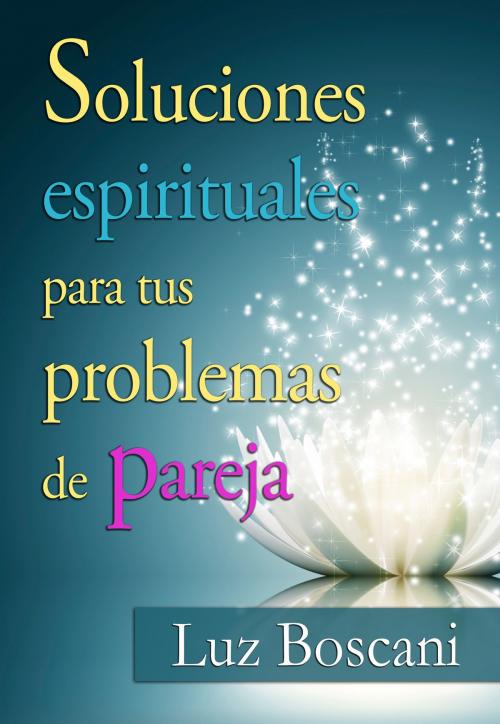 Cover of the book Soluciones espirituales para tus problemas de pareja. by Luz Boscani, Luz Boscani